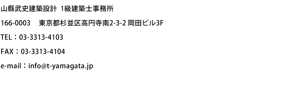 山縣武史建築設計 1級建築士事務所　166-0003 東京都杉並区高円寺南2-3-2 岡田ビル3F　TEL：03-3313-4103　FAX：03-3313-4104