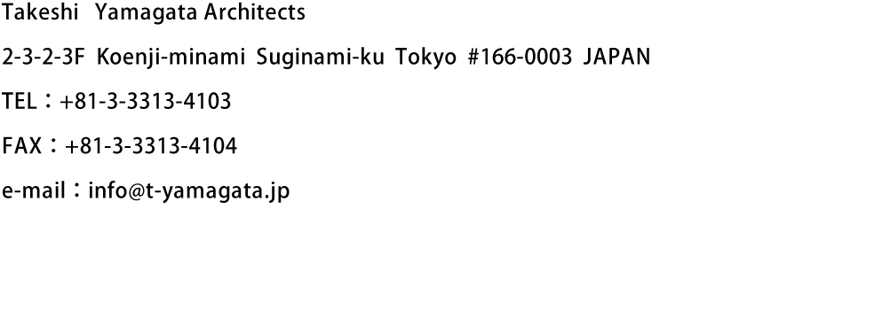 Takeshi Yamagata Architects　2-3-2-3F Koenji-minami Suginami-ku Tokyo #166-0003 JAPAN　TEL：+81-3-3313-4103　FAX：+81-3-3313-4104