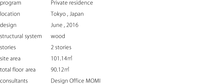 program:Private residence  location:Tokyo,Japan  design:June,2016  structural system:wood  stories:2 stories  site area:101.14㎡  total floor area:90.12㎡  consultants:Design Office MOMI