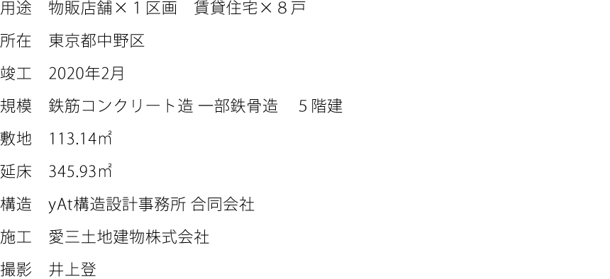 用途:物販店舗×１区画　賃貸住宅×８戸　所在:東京都中野区　竣工:2020年2月　規模:鉄筋コンクリート造 一部鉄骨造　５階建　敷地:113.14㎡　延床:345.93㎡　構造:yAt構造設計事務所 合同会社　施工:愛三土地建物株式会社　撮影:井上登