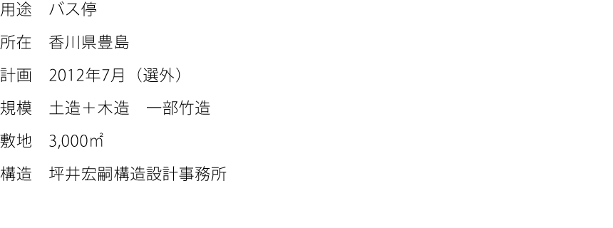 用途:バス停  所在:香川県豊島  計画:2012年7月（選外）  規模:土造＋木造　一部竹造  敷地:3,000㎡  構造:坪井宏嗣構造設計事務所