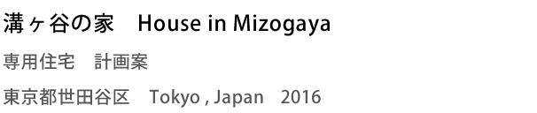 溝ヶ谷の家　House in Mizogaya　専用住宅　計画案　東京都世田谷区　Tokyo , Japan 2016